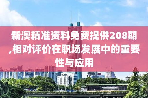 新澳精准资料免费提供208期,相对评价在职场发展中的重要性与应用
