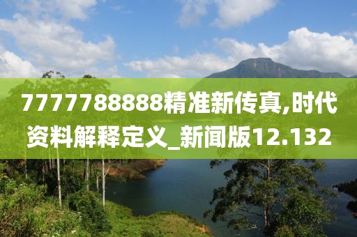 7777788888精准新传真,时代资料解释定义_新闻版12.132