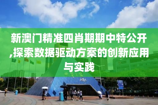 新澳门精准四肖期期中特公开,探索数据驱动方案的创新应用与实践