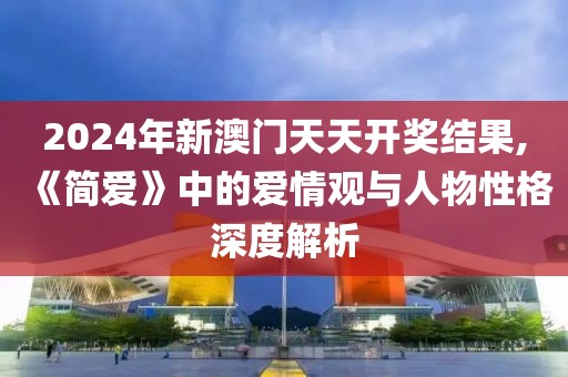 2024年新澳门天天开奖结果,《简爱》中的爱情观与人物性格深度解析