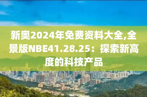 新奥2024年免费资料大全,全景版NBE41.28.25：探索新高度的科技产品