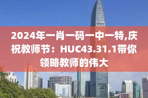 2024年一肖一码一中一特,庆祝教师节：HUC43.31.1带你领略教师的伟大