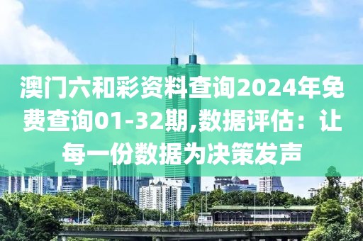 澳门六和彩资料查询2024年免费查询01-32期,数据评估：让每一份数据为决策发声