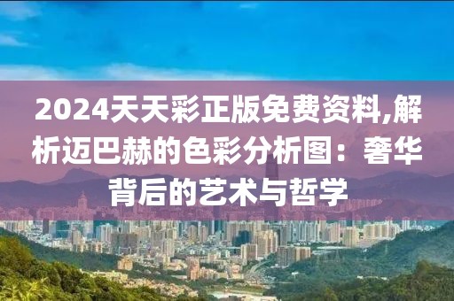 2024天天彩正版免费资料,解析迈巴赫的色彩分析图：奢华背后的艺术与哲学