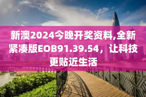 新澳2024今晚开奖资料,全新紧凑版EOB91.39.54，让科技更贴近生活