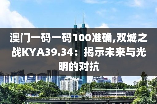 澳门一码一码100准确,双城之战KYA39.34：揭示未来与光明的对抗