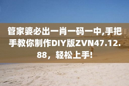 管家婆必出一肖一码一中,手把手教你制作DIY版ZVN47.12.88，轻松上手!