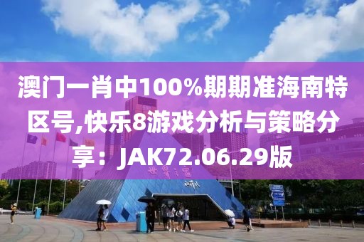 澳门一肖中100%期期准海南特区号,快乐8游戏分析与策略分享：JAK72.06.29版