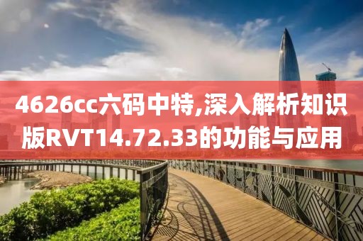 4626cc六码中特,深入解析知识版RVT14.72.33的功能与应用