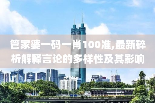 管家婆一码一肖100准,最新碎析解释言论的多样性及其影响