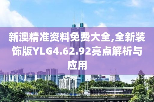 新澳精准资料免费大全,全新装饰版YLG4.62.92亮点解析与应用