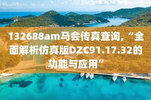 132688am马会传真查询,“全面解析仿真版DZC91.17.32的功能与应用”