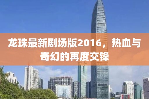 龙珠最新剧场版2016，热血与奇幻的再度交锋