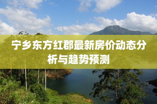 宁乡东方红郡最新房价动态分析与趋势预测