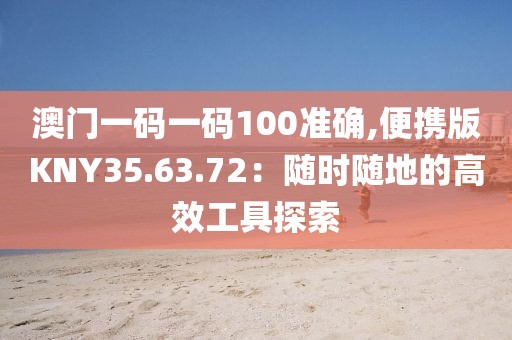 澳门一码一码100准确,便携版KNY35.63.72：随时随地的高效工具探索