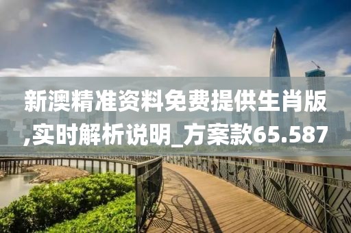 新澳精准资料免费提供生肖版,实时解析说明_方案款65.587