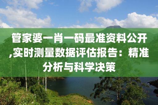 管家婆一肖一码最准资料公开,实时测量数据评估报告：精准分析与科学决策