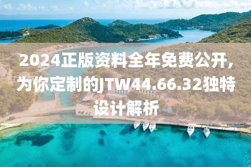 2024正版资料全年免费公开,为你定制的JTW44.66.32独特设计解析