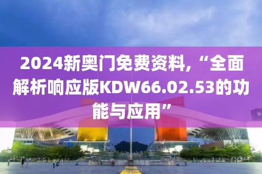 2024新奥门免费资料,“全面解析响应版KDW66.02.53的功能与应用”
