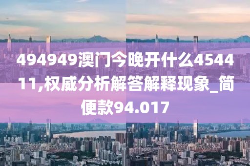494949澳门今晚开什么454411,权威分析解答解释现象_简便款94.017