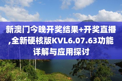 新澳门今晚开奖结果+开奖直播,全新硬核版KVL6.07.63功能详解与应用探讨
