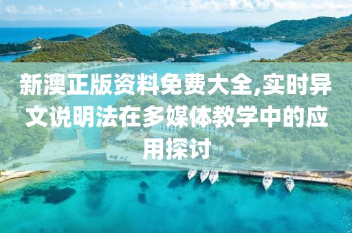 新澳正版资料免费大全,实时异文说明法在多媒体教学中的应用探讨
