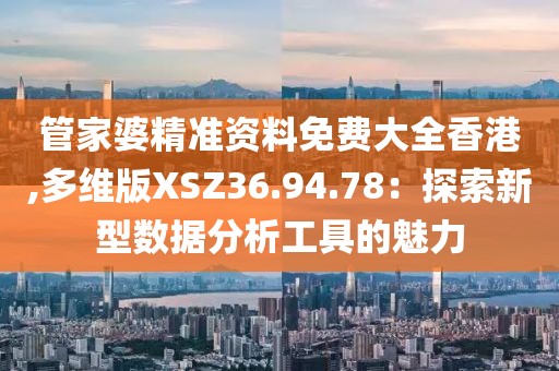 管家婆精准资料免费大全香港,多维版XSZ36.94.78：探索新型数据分析工具的魅力