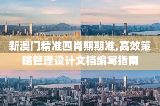 新澳门精准四肖期期准,高效策略管理设计文档编写指南