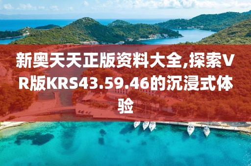 新奥天天正版资料大全,探索VR版KRS43.59.46的沉浸式体验