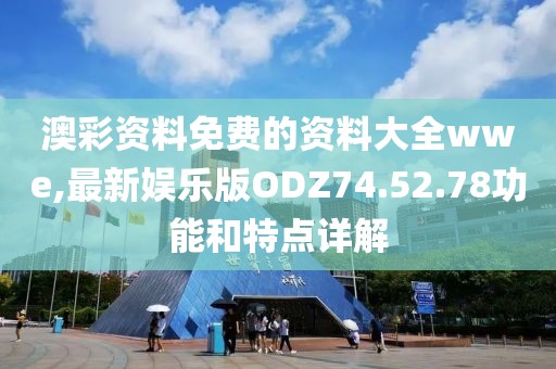 澳彩资料免费的资料大全wwe,最新娱乐版ODZ74.52.78功能和特点详解