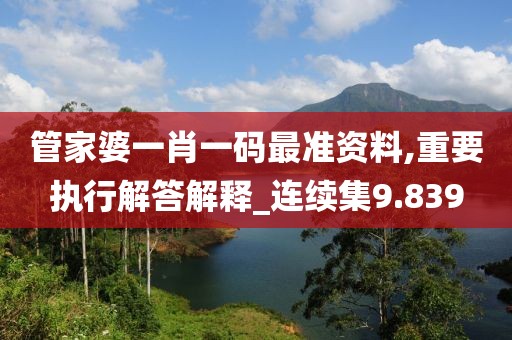 管家婆一肖一码最准资料,重要执行解答解释_连续集9.839