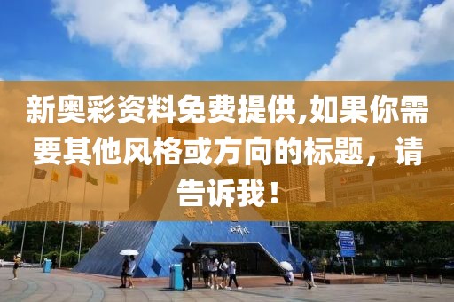 新奥彩资料免费提供,如果你需要其他风格或方向的标题，请告诉我！