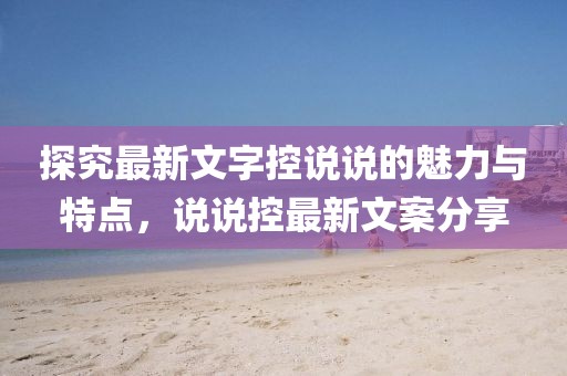 探究最新文字控说说的魅力与特点，说说控最新文案分享