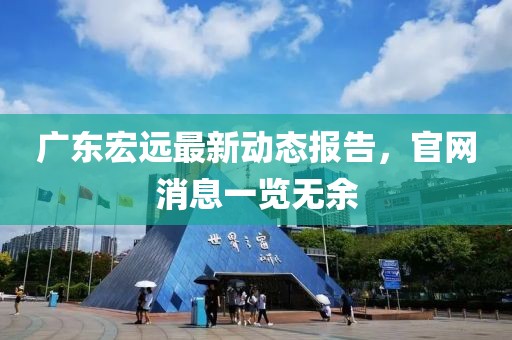 广东宏远最新动态报告，官网消息一览无余
