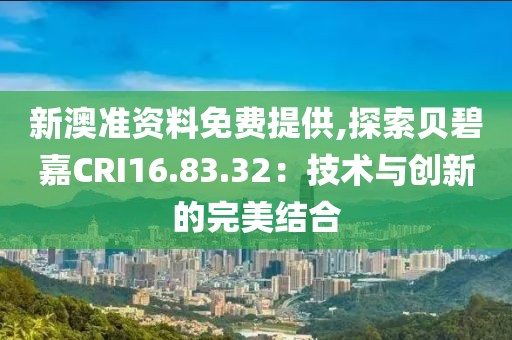 新澳准资料免费提供,探索贝碧嘉CRI16.83.32：技术与创新的完美结合