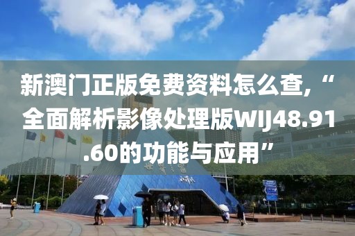 新澳门正版免费资料怎么查,“全面解析影像处理版WIJ48.91.60的功能与应用”