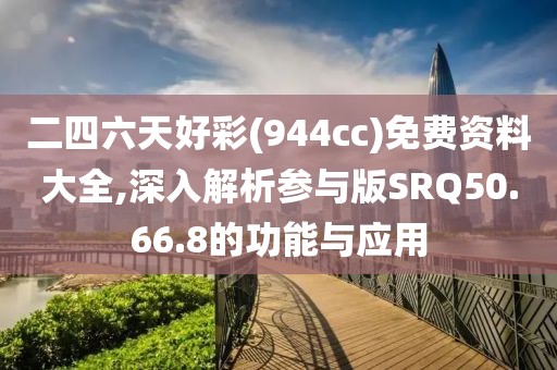 二四六天好彩(944cc)免费资料大全,深入解析参与版SRQ50.66.8的功能与应用