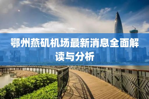 鄂州燕矶机场最新消息全面解读与分析