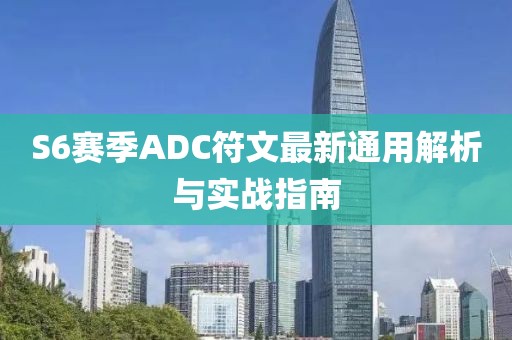 S6赛季ADC符文最新通用解析与实战指南