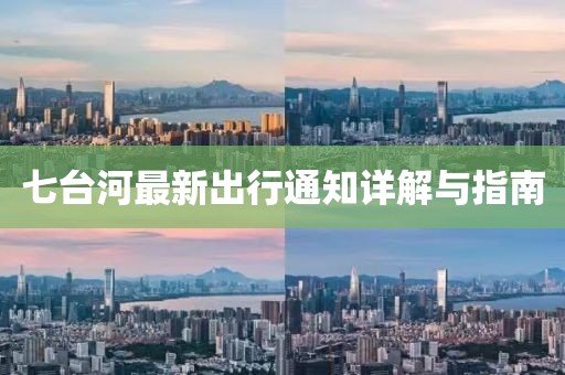 七台河最新出行通知详解与指南