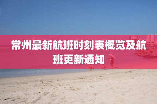 常州最新航班时刻表概览及航班更新通知