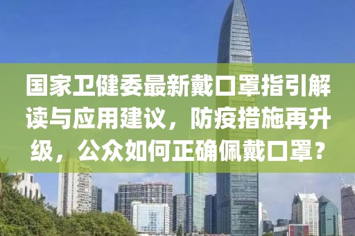国家卫健委最新戴口罩指引解读与应用建议，防疫措施再升级，公众如何正确佩戴口罩？