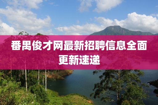 番禺俊才网最新招聘信息全面更新速递