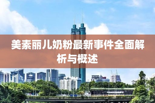 美素丽儿奶粉最新事件全面解析与概述
