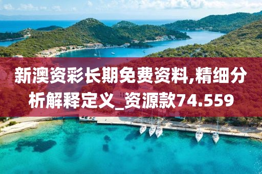 新澳资彩长期免费资料,精细分析解释定义_资源款74.559