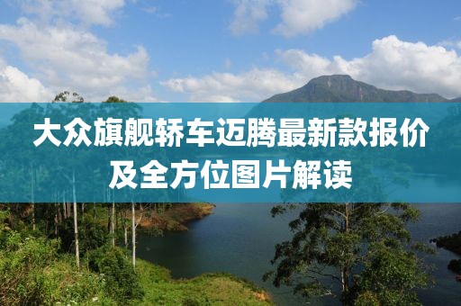 大众旗舰轿车迈腾最新款报价及全方位图片解读