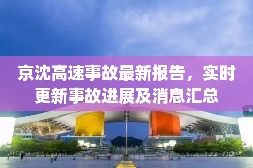 京沈高速事故最新报告，实时更新事故进展及消息汇总