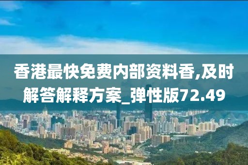 香港最快免费内部资料香,及时解答解释方案_弹性版72.49