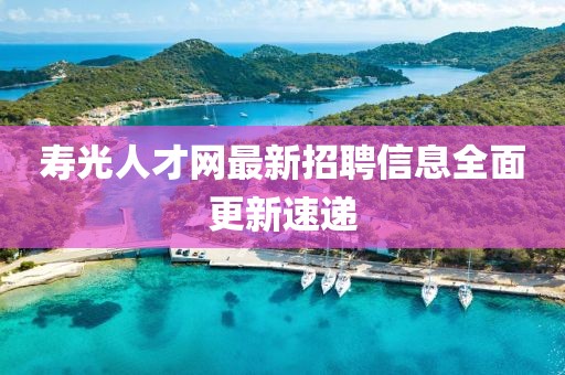 寿光人才网最新招聘信息全面更新速递