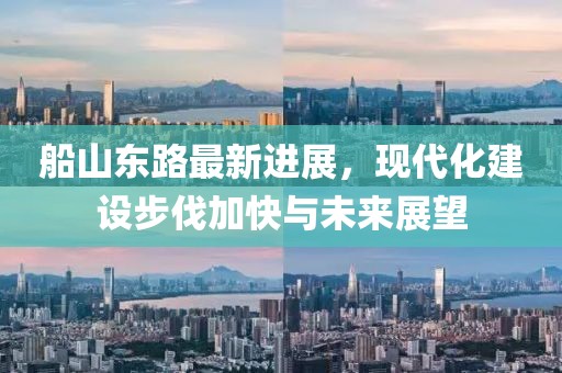 船山东路最新进展，现代化建设步伐加快与未来展望